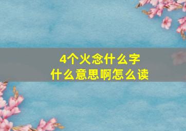 4个火念什么字 什么意思啊怎么读